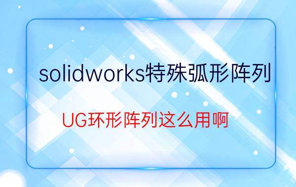 solidworks特殊弧形阵列 UG环形阵列这么用啊，求步骤？